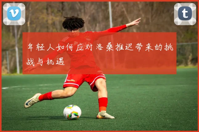 年轻人如何应对洛桑推迟带来的挑战与机遇